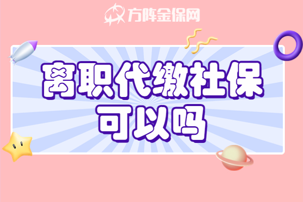 离职代缴社保可以吗 离职代缴社保可以吗
