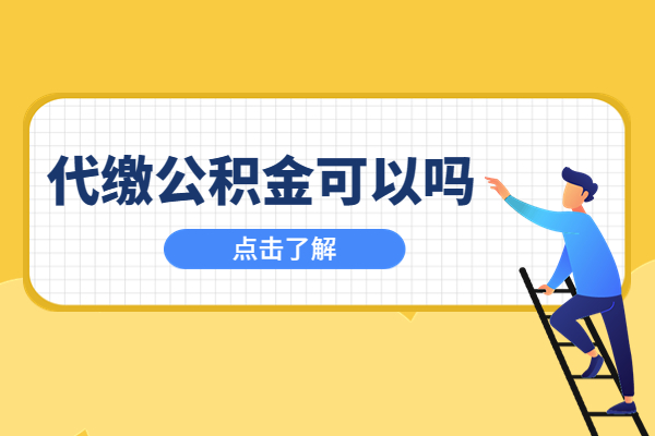代缴公积金可以吗 代缴公积金可以吗