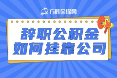 辞职公积金如何挂靠公司，有什么好办法？