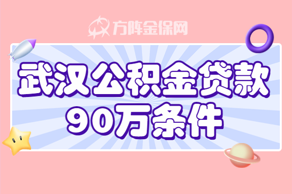 武汉公积金贷款90w条件 武汉公积金贷款90w条件