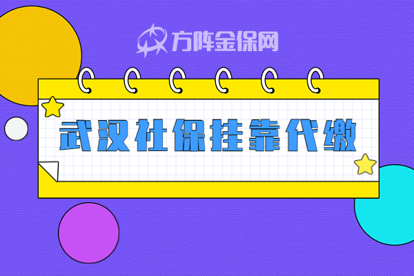 武汉社保挂靠代缴 武汉社保挂靠代缴