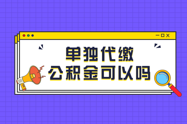 单独代缴公积金可以吗