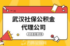 找武汉社保公积金代理公司，得关心这几个问题